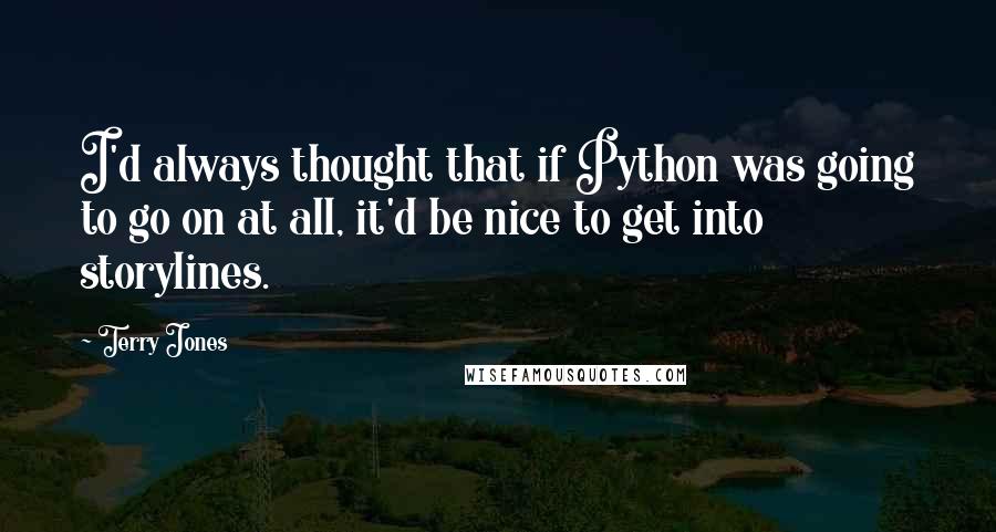 Terry Jones Quotes: I'd always thought that if Python was going to go on at all, it'd be nice to get into storylines.