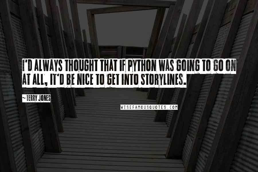 Terry Jones Quotes: I'd always thought that if Python was going to go on at all, it'd be nice to get into storylines.