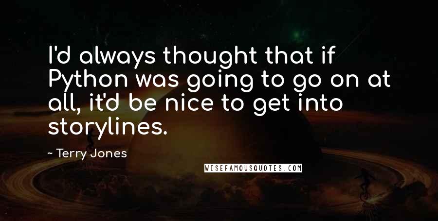 Terry Jones Quotes: I'd always thought that if Python was going to go on at all, it'd be nice to get into storylines.