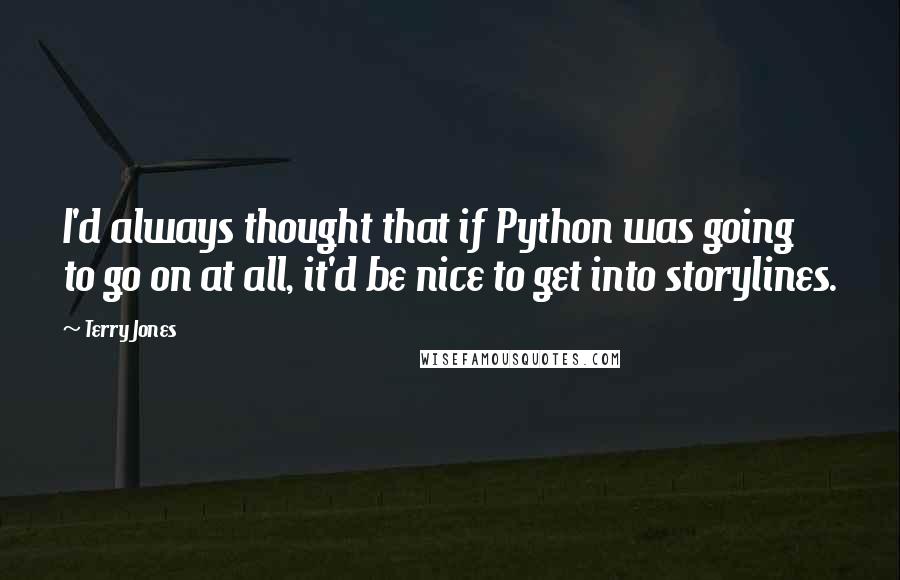 Terry Jones Quotes: I'd always thought that if Python was going to go on at all, it'd be nice to get into storylines.