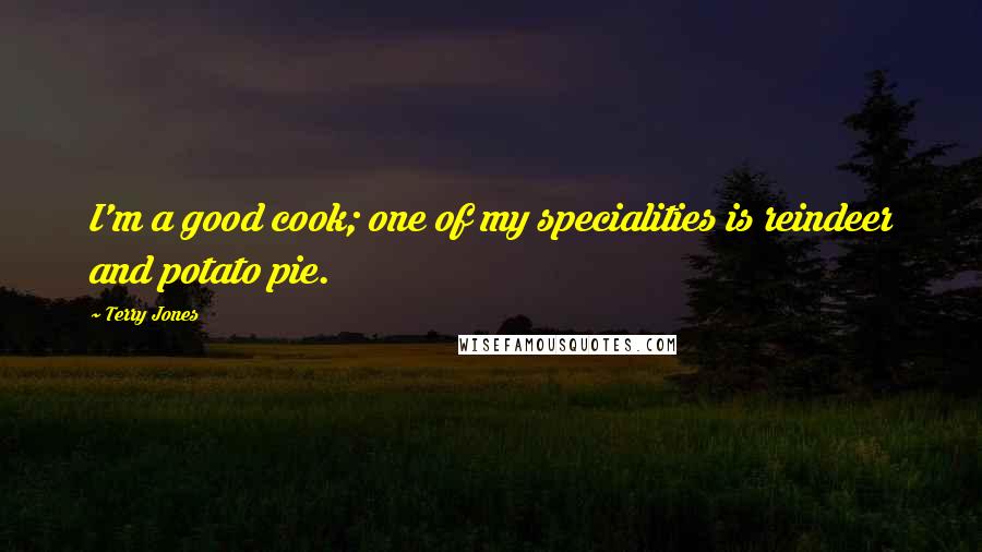 Terry Jones Quotes: I'm a good cook; one of my specialities is reindeer and potato pie.