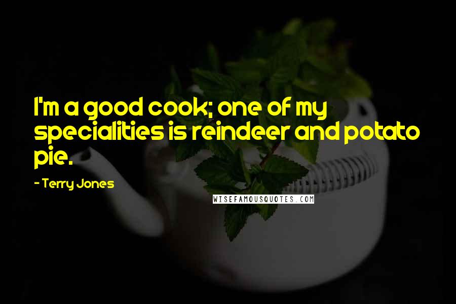 Terry Jones Quotes: I'm a good cook; one of my specialities is reindeer and potato pie.