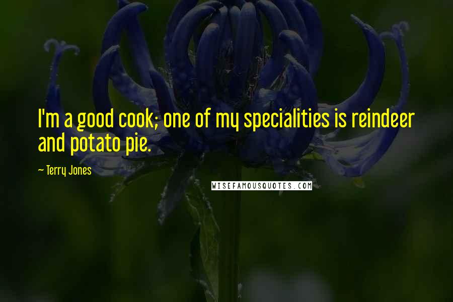 Terry Jones Quotes: I'm a good cook; one of my specialities is reindeer and potato pie.