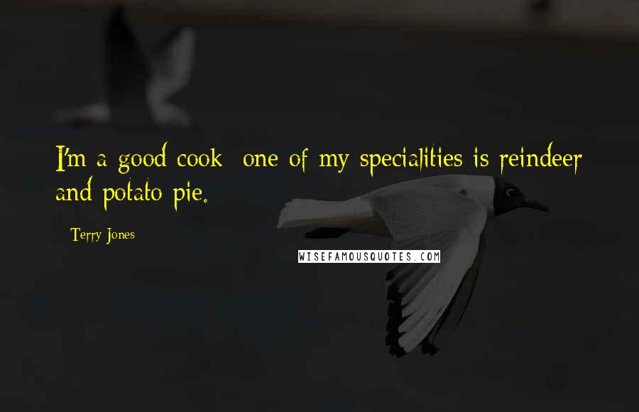 Terry Jones Quotes: I'm a good cook; one of my specialities is reindeer and potato pie.