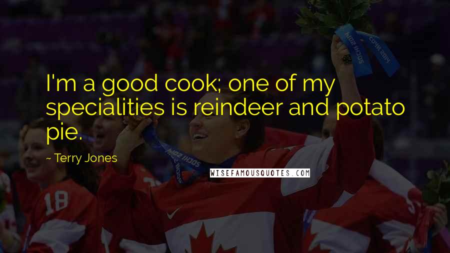 Terry Jones Quotes: I'm a good cook; one of my specialities is reindeer and potato pie.