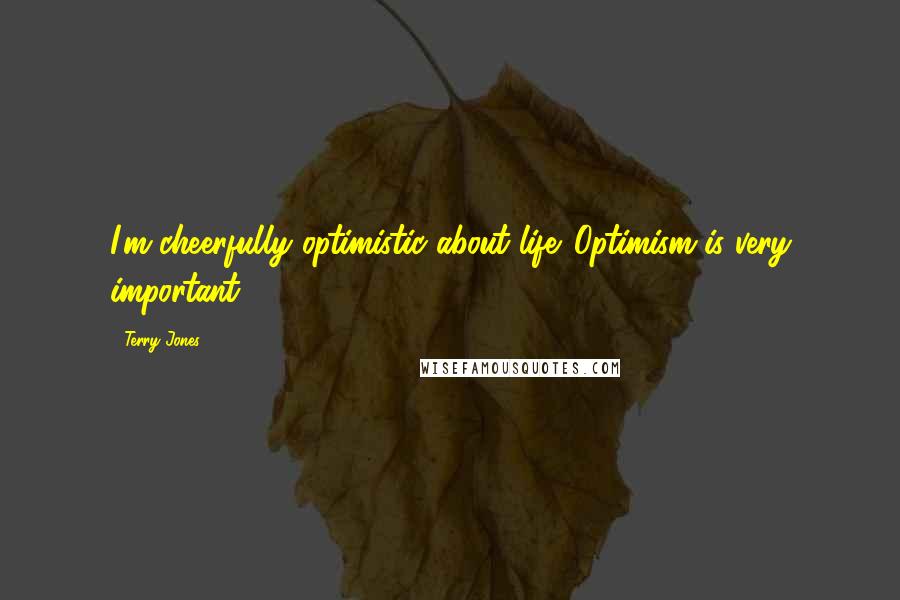 Terry Jones Quotes: I'm cheerfully optimistic about life. Optimism is very important!