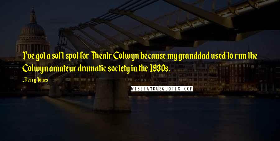 Terry Jones Quotes: I've got a soft spot for Theatr Colwyn because my granddad used to run the Colwyn amateur dramatic society in the 1930s.