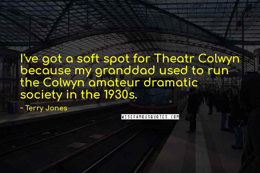 Terry Jones Quotes: I've got a soft spot for Theatr Colwyn because my granddad used to run the Colwyn amateur dramatic society in the 1930s.