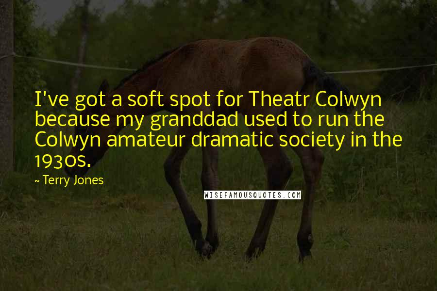 Terry Jones Quotes: I've got a soft spot for Theatr Colwyn because my granddad used to run the Colwyn amateur dramatic society in the 1930s.