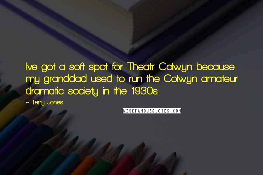 Terry Jones Quotes: I've got a soft spot for Theatr Colwyn because my granddad used to run the Colwyn amateur dramatic society in the 1930s.