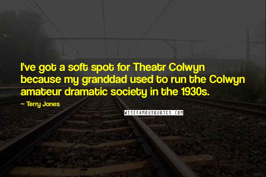 Terry Jones Quotes: I've got a soft spot for Theatr Colwyn because my granddad used to run the Colwyn amateur dramatic society in the 1930s.