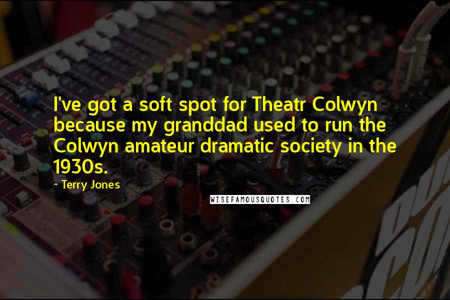 Terry Jones Quotes: I've got a soft spot for Theatr Colwyn because my granddad used to run the Colwyn amateur dramatic society in the 1930s.