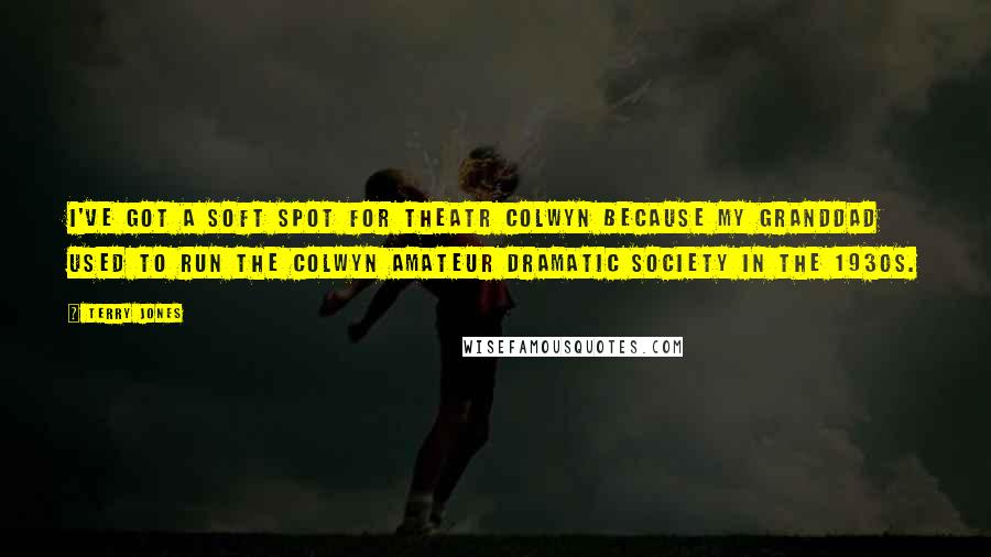 Terry Jones Quotes: I've got a soft spot for Theatr Colwyn because my granddad used to run the Colwyn amateur dramatic society in the 1930s.