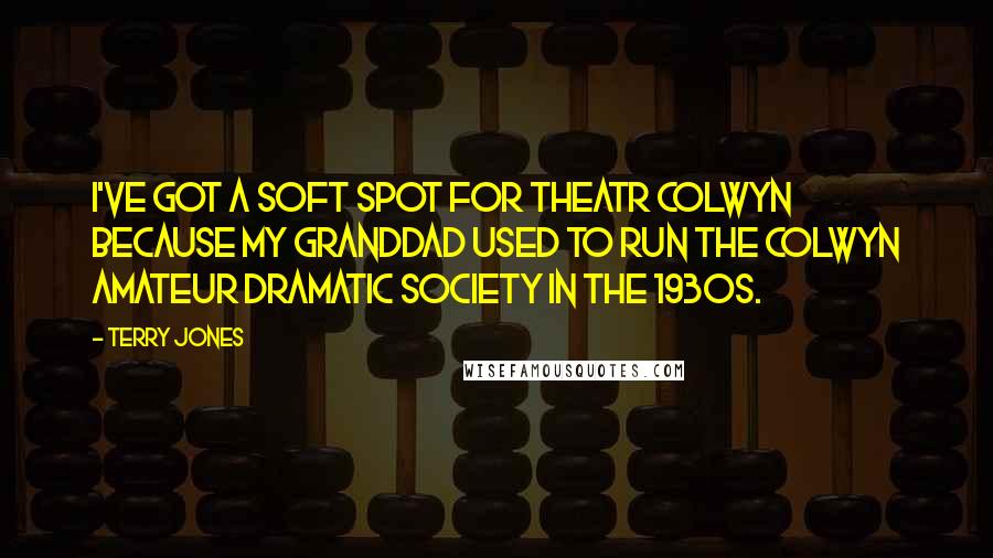 Terry Jones Quotes: I've got a soft spot for Theatr Colwyn because my granddad used to run the Colwyn amateur dramatic society in the 1930s.