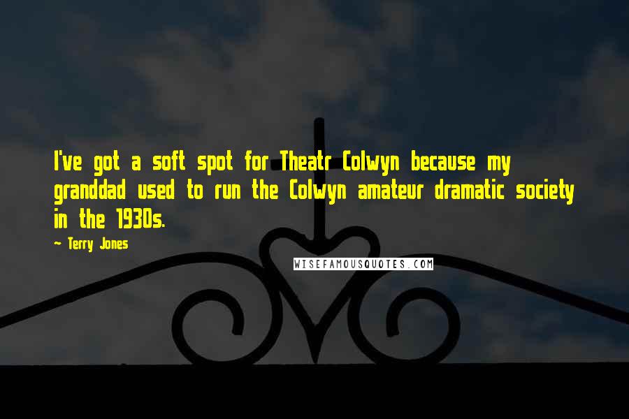 Terry Jones Quotes: I've got a soft spot for Theatr Colwyn because my granddad used to run the Colwyn amateur dramatic society in the 1930s.