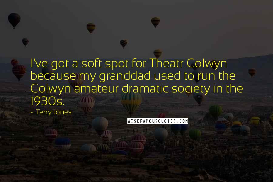 Terry Jones Quotes: I've got a soft spot for Theatr Colwyn because my granddad used to run the Colwyn amateur dramatic society in the 1930s.