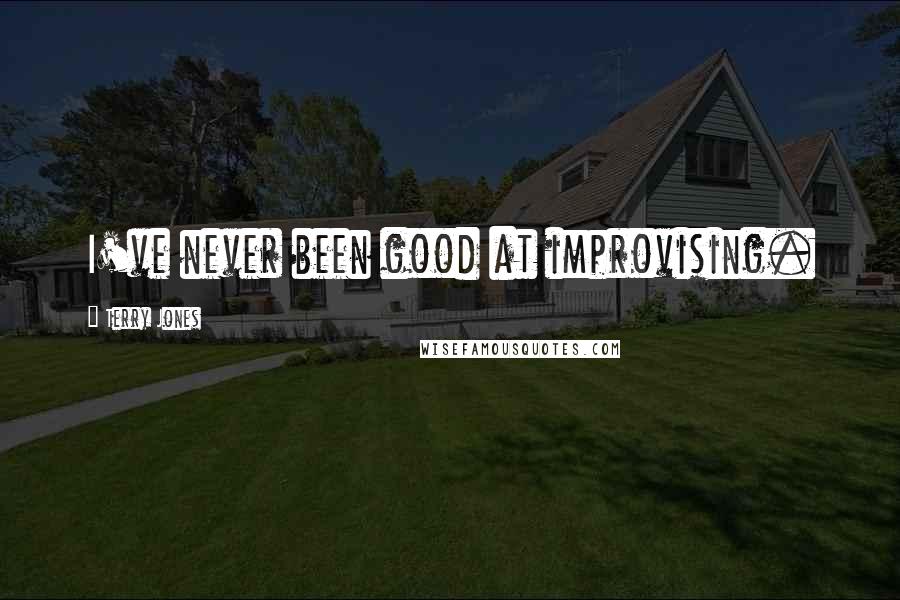 Terry Jones Quotes: I've never been good at improvising.