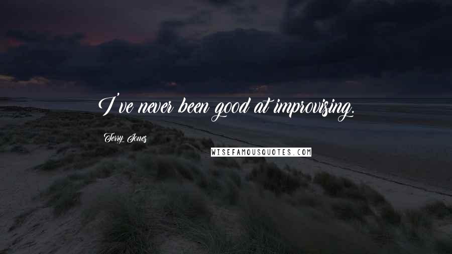 Terry Jones Quotes: I've never been good at improvising.