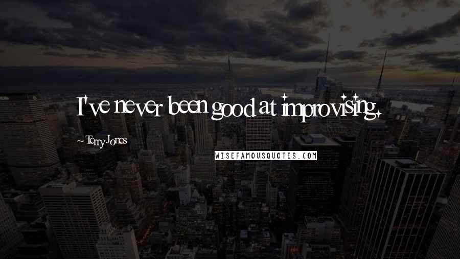 Terry Jones Quotes: I've never been good at improvising.