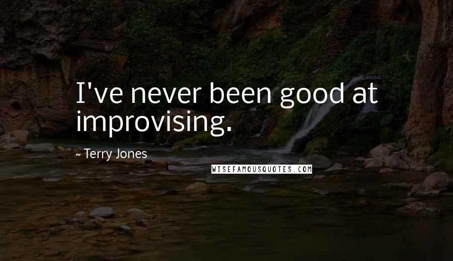 Terry Jones Quotes: I've never been good at improvising.