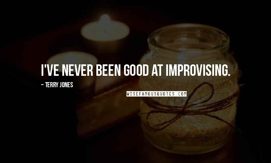 Terry Jones Quotes: I've never been good at improvising.