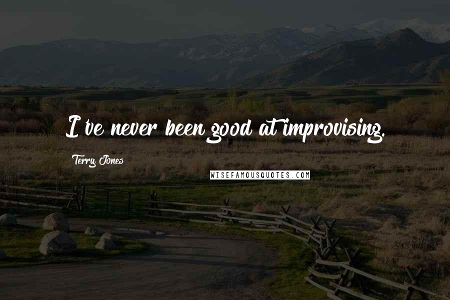 Terry Jones Quotes: I've never been good at improvising.