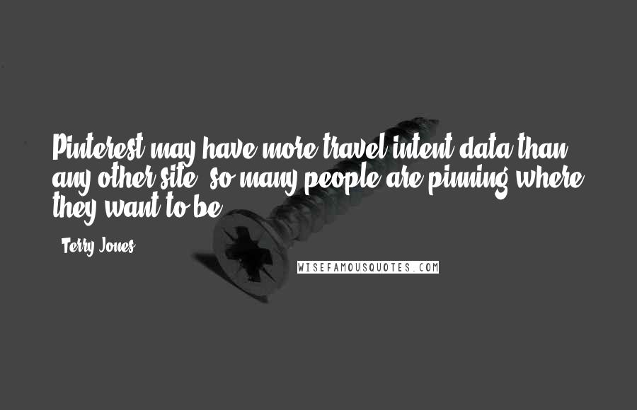 Terry Jones Quotes: Pinterest may have more travel intent data than any other site, so many people are pinning where they want to be.