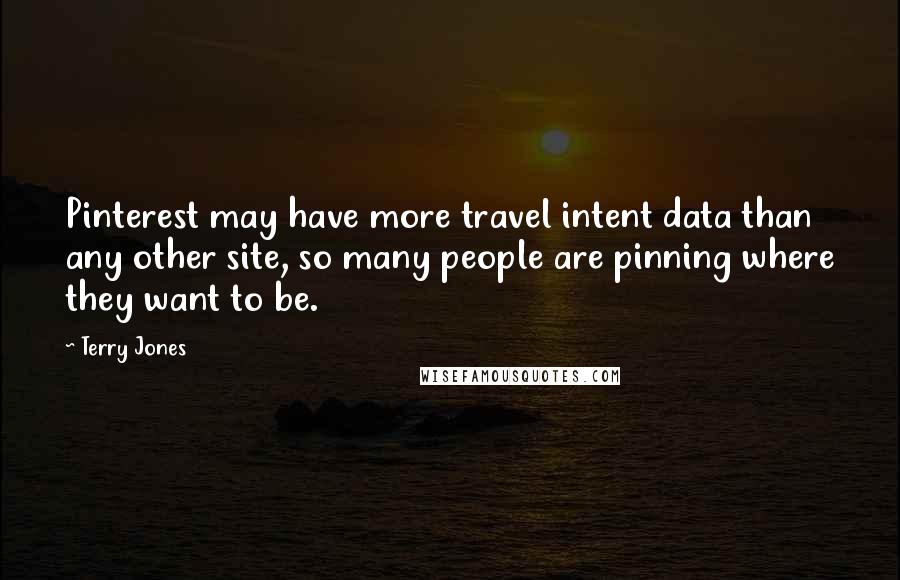 Terry Jones Quotes: Pinterest may have more travel intent data than any other site, so many people are pinning where they want to be.