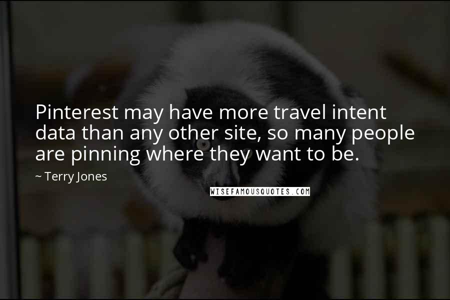 Terry Jones Quotes: Pinterest may have more travel intent data than any other site, so many people are pinning where they want to be.