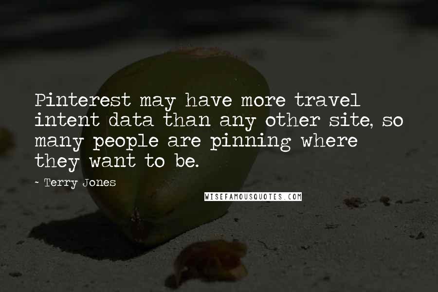 Terry Jones Quotes: Pinterest may have more travel intent data than any other site, so many people are pinning where they want to be.