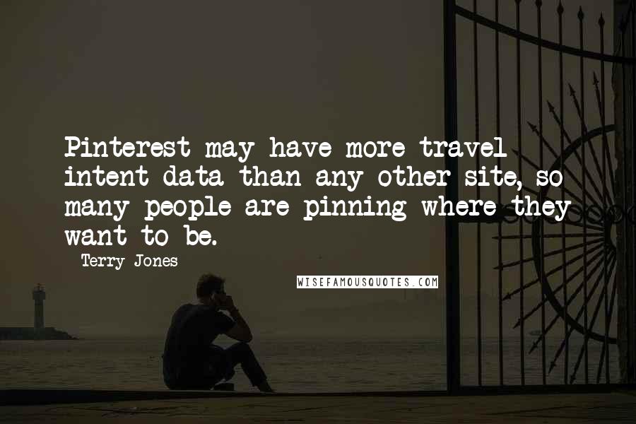 Terry Jones Quotes: Pinterest may have more travel intent data than any other site, so many people are pinning where they want to be.