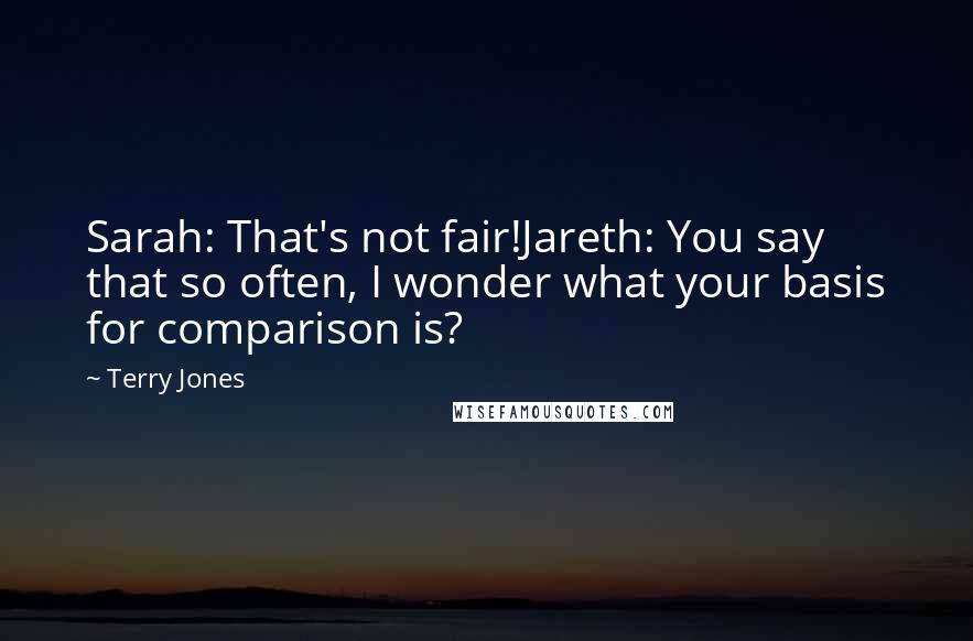 Terry Jones Quotes: Sarah: That's not fair!Jareth: You say that so often, I wonder what your basis for comparison is?