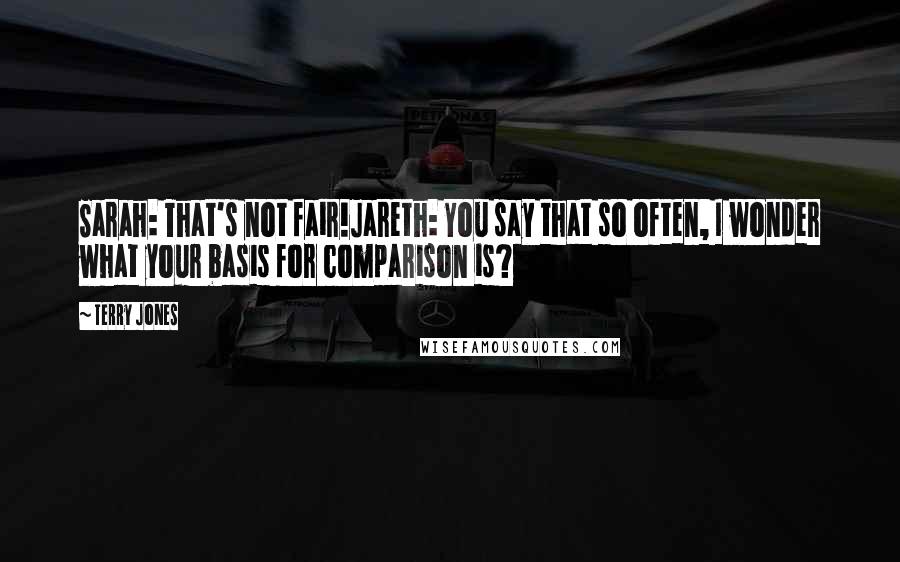 Terry Jones Quotes: Sarah: That's not fair!Jareth: You say that so often, I wonder what your basis for comparison is?