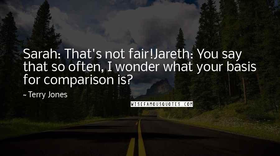 Terry Jones Quotes: Sarah: That's not fair!Jareth: You say that so often, I wonder what your basis for comparison is?