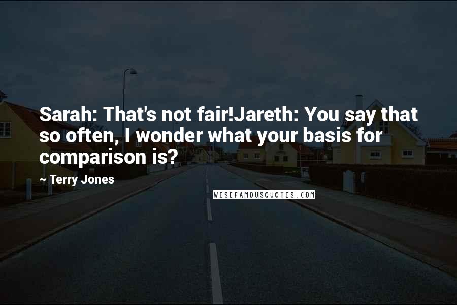 Terry Jones Quotes: Sarah: That's not fair!Jareth: You say that so often, I wonder what your basis for comparison is?