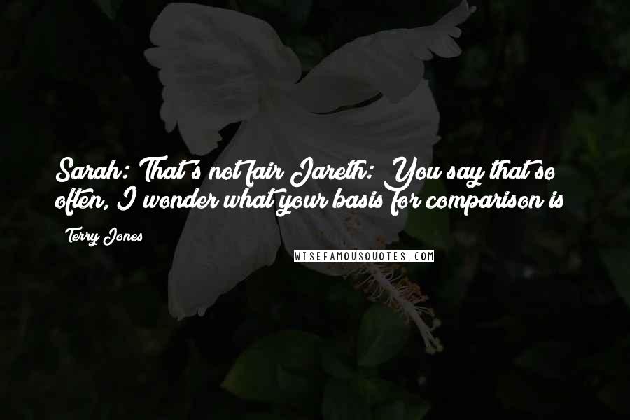 Terry Jones Quotes: Sarah: That's not fair!Jareth: You say that so often, I wonder what your basis for comparison is?