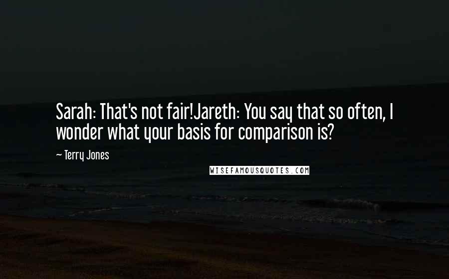 Terry Jones Quotes: Sarah: That's not fair!Jareth: You say that so often, I wonder what your basis for comparison is?