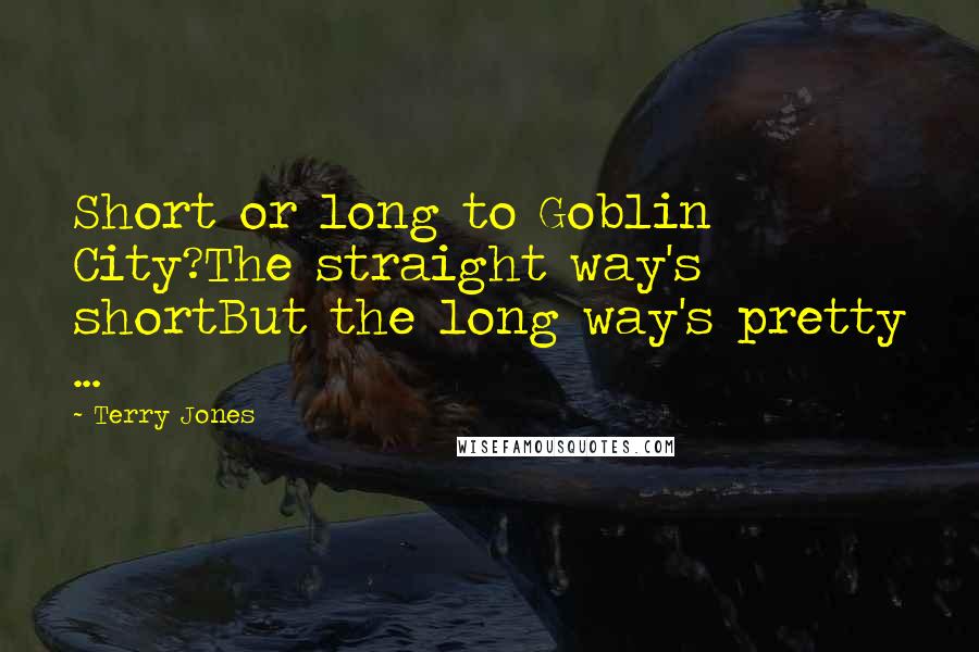 Terry Jones Quotes: Short or long to Goblin City?The straight way's shortBut the long way's pretty ...