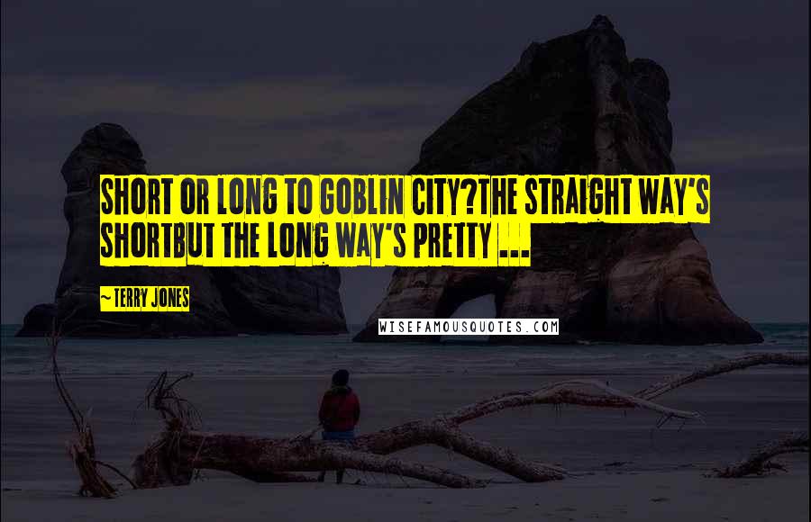 Terry Jones Quotes: Short or long to Goblin City?The straight way's shortBut the long way's pretty ...