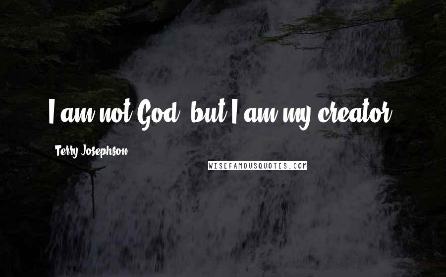 Terry Josephson Quotes: I am not God, but I am my creator.