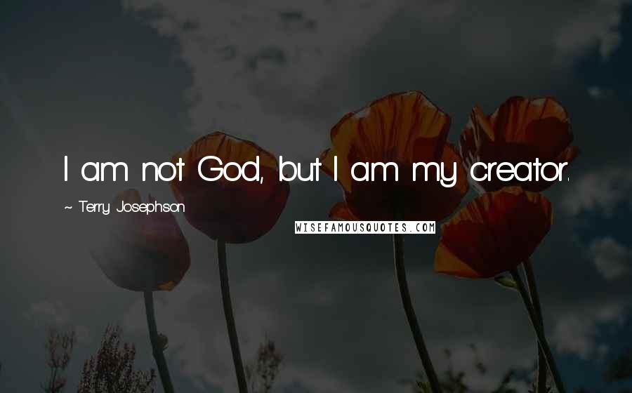 Terry Josephson Quotes: I am not God, but I am my creator.