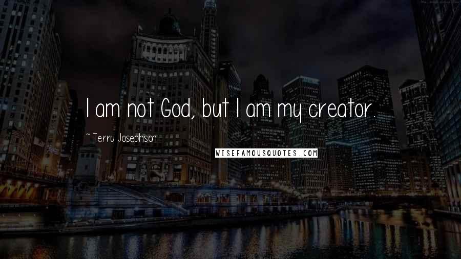 Terry Josephson Quotes: I am not God, but I am my creator.