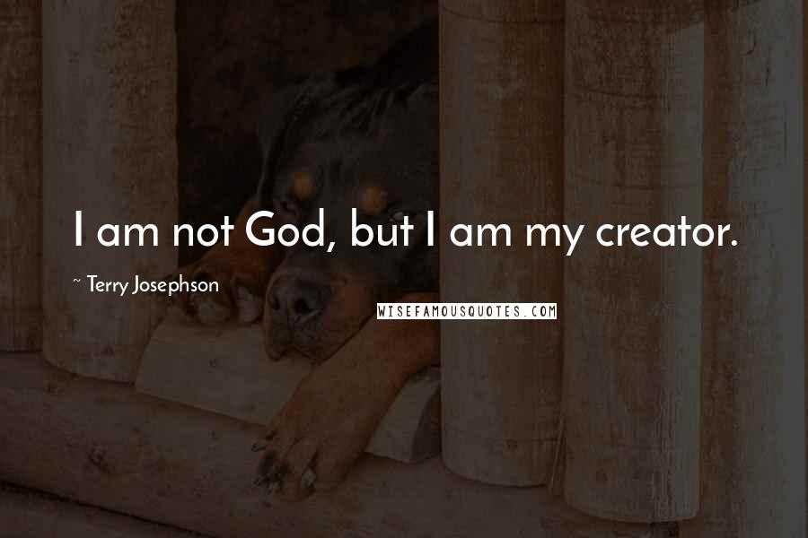 Terry Josephson Quotes: I am not God, but I am my creator.