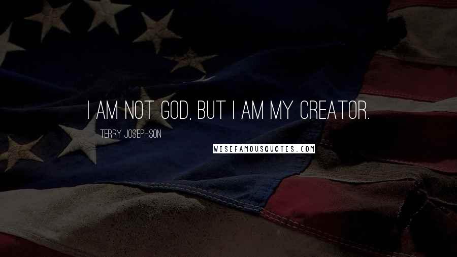 Terry Josephson Quotes: I am not God, but I am my creator.