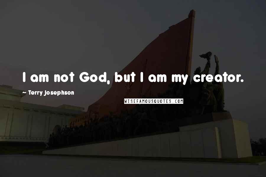 Terry Josephson Quotes: I am not God, but I am my creator.