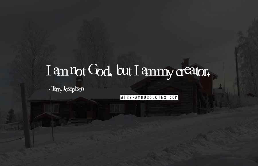 Terry Josephson Quotes: I am not God, but I am my creator.