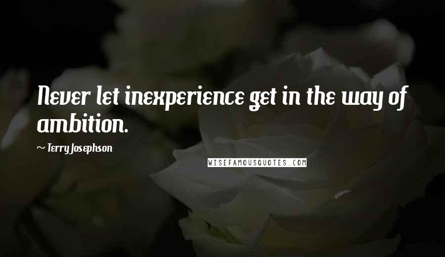 Terry Josephson Quotes: Never let inexperience get in the way of ambition.