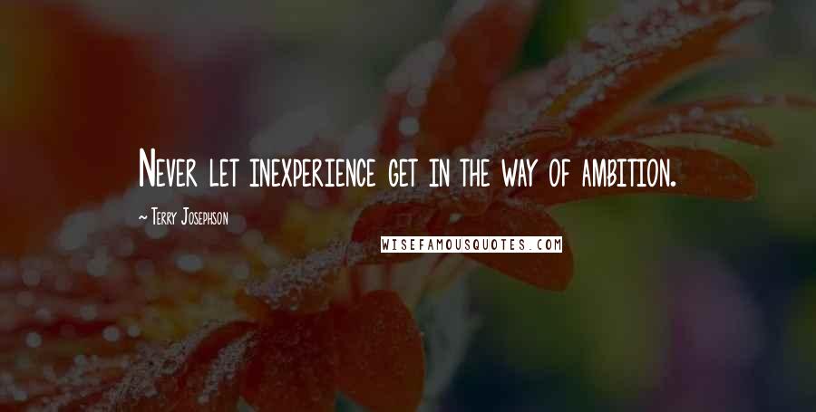 Terry Josephson Quotes: Never let inexperience get in the way of ambition.