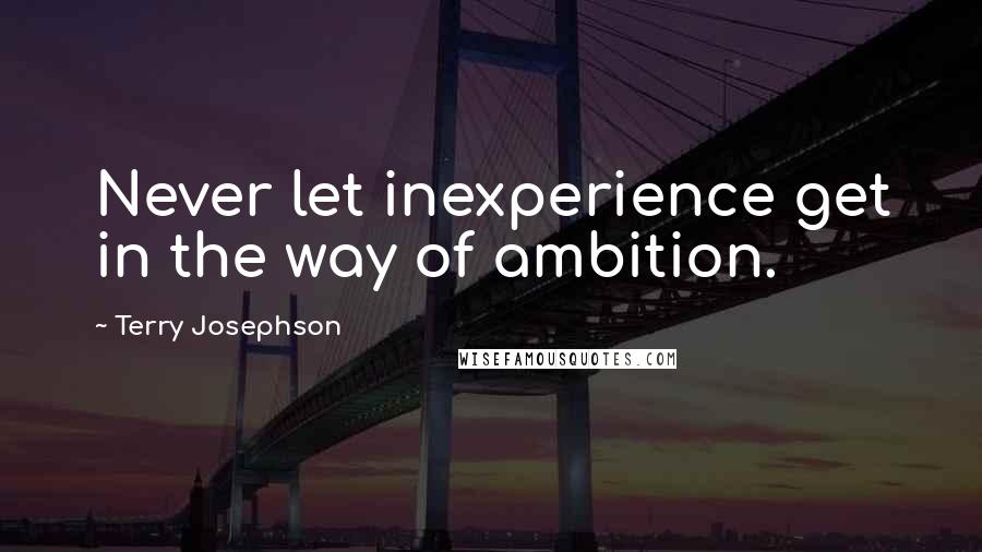 Terry Josephson Quotes: Never let inexperience get in the way of ambition.