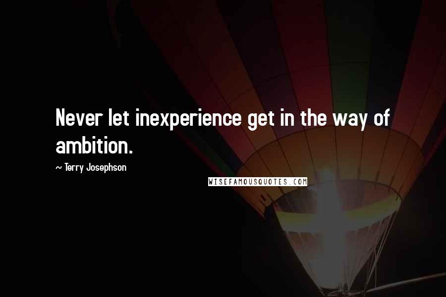 Terry Josephson Quotes: Never let inexperience get in the way of ambition.